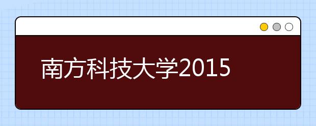 南方科技大学2015年 “优秀中学生科技创新体验营”报名通知