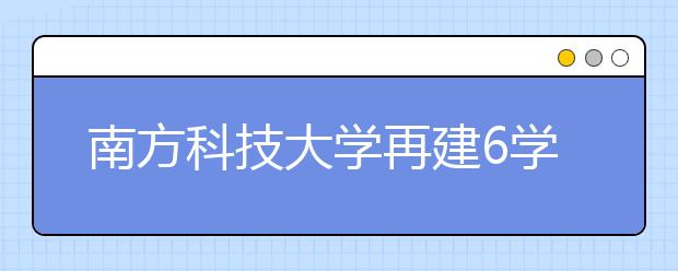 南方科技大学再建6学院 2020年在校生将达8000人