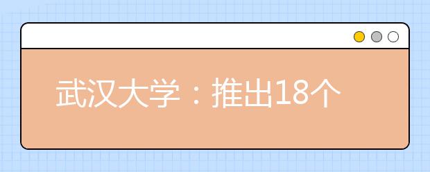 武汉大学：推出18个方面63项本科教育改革举措