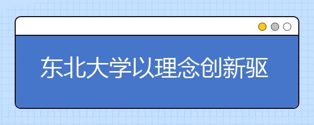 东北大学以理念创新驱动实践创新 助推教职工思想政治教育工作