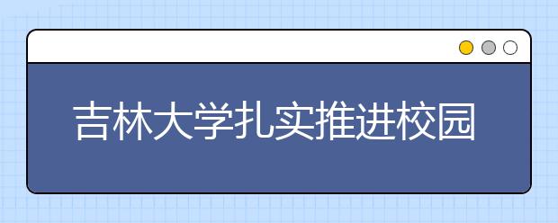 吉林大学扎实推进校园文化建设