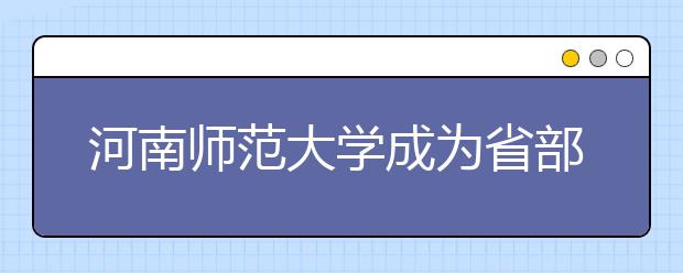 河南师范大学成为省部共建高校