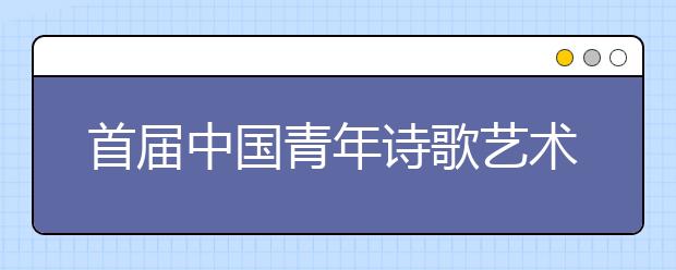 首届中国青年诗歌艺术节8月22日在西安思源学院启幕