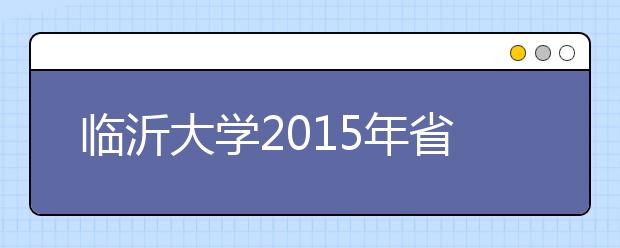 临沂大学2015年省内本科录取工作圆满结束