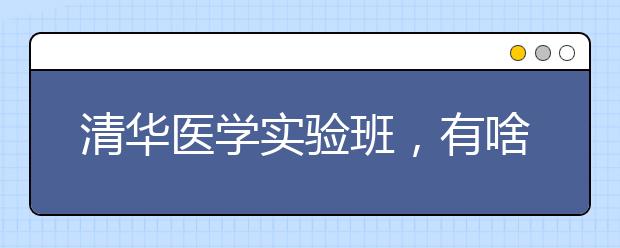 清华医学实验班，有啥不一样（看深化改革 道教育热点）