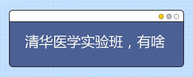 清华医学实验班，有啥不一样（看深化改革 道教育热点）