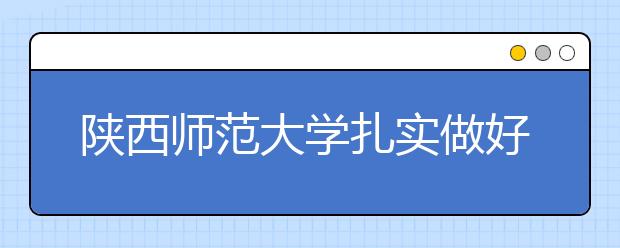 陕西师范大学扎实做好免费师范生教育培养工作