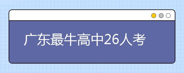 广东最牛高中26人考上北大清华 140多人考上中大