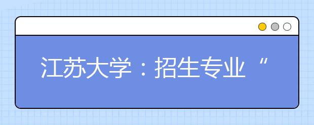 江苏大学：招生专业“瘦身”效果明显