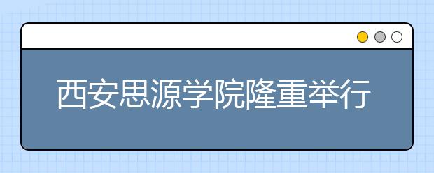 西安思源学院隆重举行2015届毕业典礼暨学士学位授予仪式