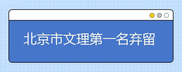 北京市文理第一名弃留学均选北京大学