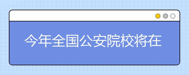 今年全国公安院校将在川计划招生1093人