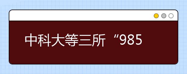 中科大等三所“985”高校在河南计划招745人