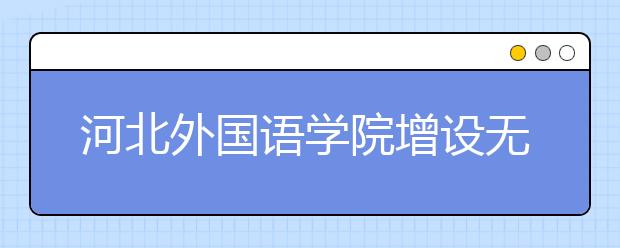 河北外国语学院增设无人机航拍专业