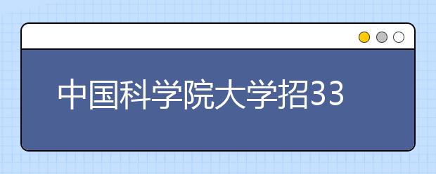 中国科学院大学招337本科生 首次面向湖北招生