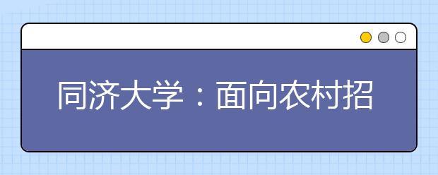 同济大学：面向农村招收优秀理科生