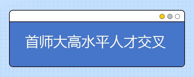 首师大高水平人才交叉培养计划招190人