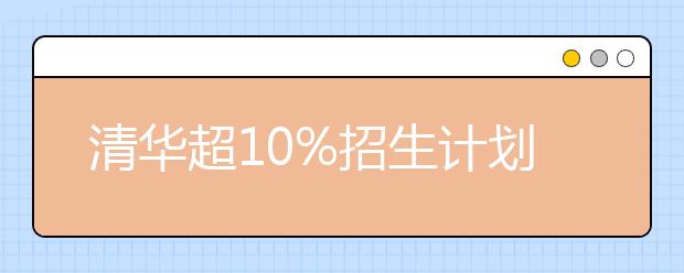 清华超10%招生计划定向农村 新增两个招生专业