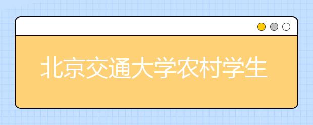 北京交通大学农村学生单独招生增自动化类专业