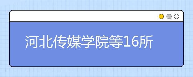 河北传媒学院等16所高校撤销部分艺术类专业