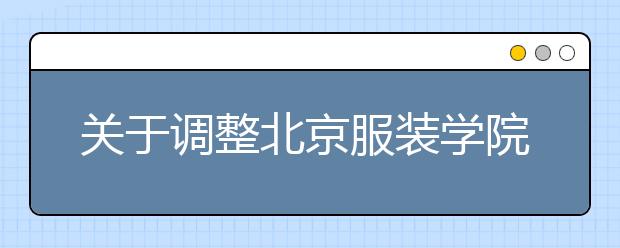 关于调整北京服装学院2015年艺术类本科部分专业录取原则的通知