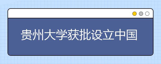 贵州大学获批设立中国东盟教育培训中心