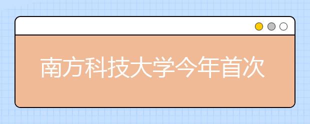 南方科技大学今年首次在贵州省招生 投放20个计划