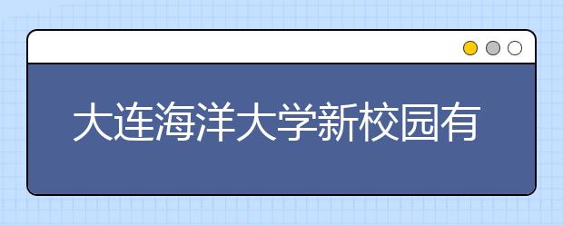 大连海洋大学新校园有望2017年建成