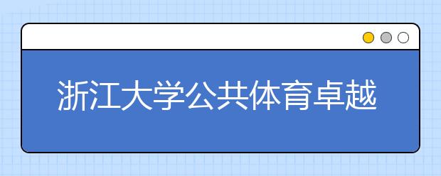 浙江大学公共体育卓越计划促进学生全面发展