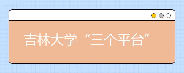 吉林大学“三个平台”加速新生工作信息化