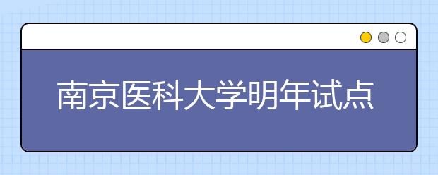 南京医科大学明年试点“5+3”临床医生培养模式