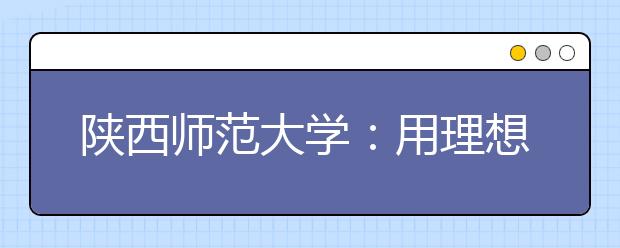 陕西师范大学：用理想扛起西部教育这面大旗