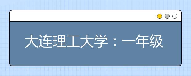 大连理工大学：一年级新生有了