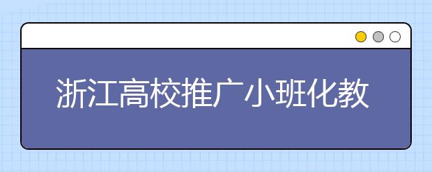 浙江高校推广小班化教学 减少必修课增加选修课