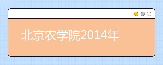 北京农学院2014年高招录取3特点