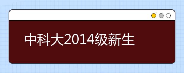 中科大2014级新生昨日报到 少年班迎来"00后"新生