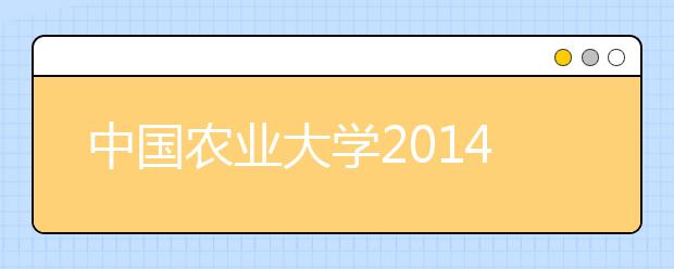 中国农业大学2014年高招录取理工新生成绩超一本线77分