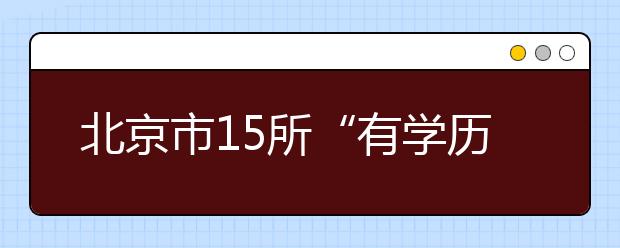 北京市15所“有学历”民办高校名单公布