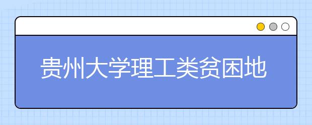 贵州大学理工类贫困地区专项计划第七次补报志愿