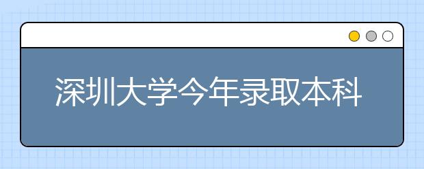 深圳大学今年录取本科新生7161人 录取通知书8月8日寄出