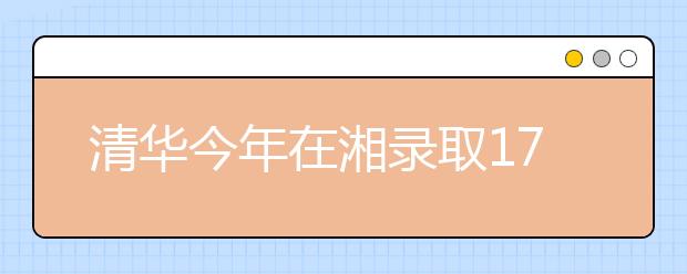 清华今年在湘录取178人破纪录 文理科第一名均报考