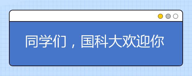 同学们，国科大欢迎你——致高考云南考生的一封信