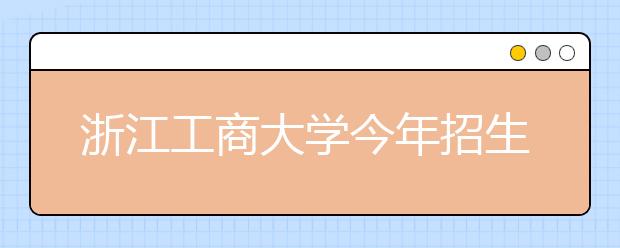 浙江工商大学今年招生专业达63个