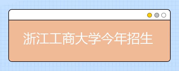 浙江工商大学今年招生专业达63个