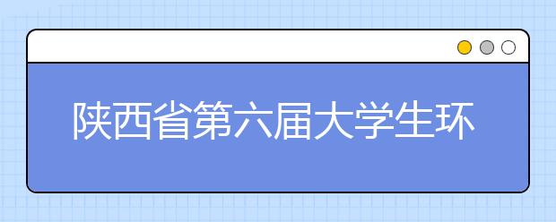 陕西省第六届大学生环保创意赛颁奖礼在西安培华学院举行