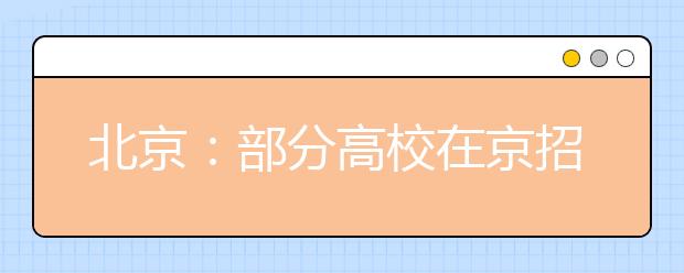 北京：部分高校在京招生本月底起陆续面试