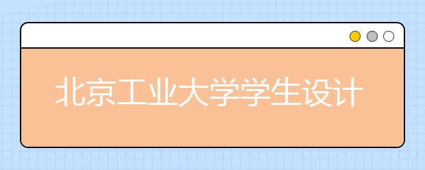 北京工业大学学生设计净化汽车尾气“绿桥”