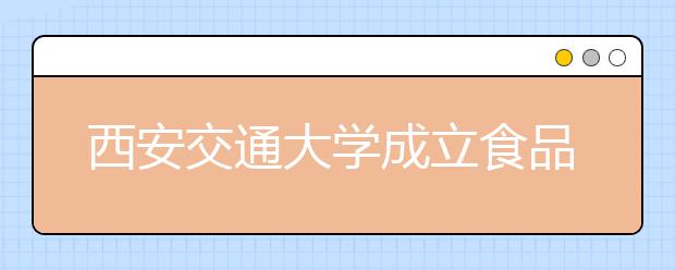 西安交通大学成立食品科学与工程学院