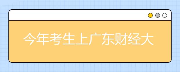 今年考生上广东财经大学机会大增