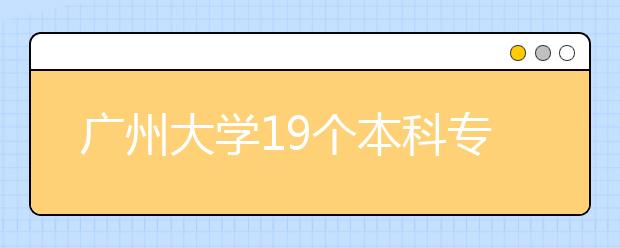 广州大学19个本科专业在一本招生